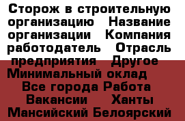 Сторож в строительную организацию › Название организации ­ Компания-работодатель › Отрасль предприятия ­ Другое › Минимальный оклад ­ 1 - Все города Работа » Вакансии   . Ханты-Мансийский,Белоярский г.